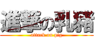 進撃の乳豬 (attack on pig)