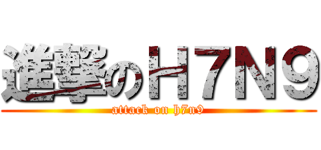 進撃のＨ７Ｎ９ (attack on h7n9)