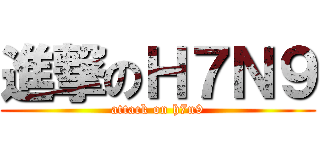 進撃のＨ７Ｎ９ (attack on h7n9)
