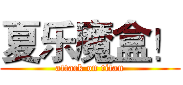 夏乐魔盒！ (attack on titan)