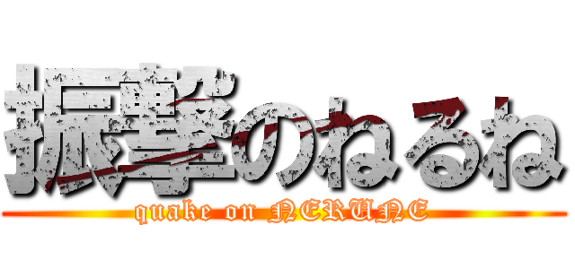 振撃のねるね (quake on NERUNE)