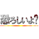 恐ろしいよ❔ ()