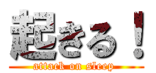 起きる！ (attack on sleep )