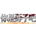 你是孬子吧 (Ni Shi Nao Zi Ba)