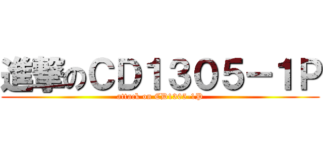 進撃のＣＤ１３０５－１Ｐ (attack on CD1305-1P)