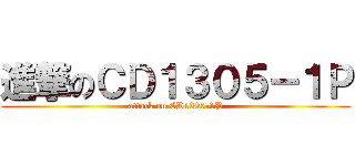 進撃のＣＤ１３０５－１Ｐ (attack on CD1305-1P)