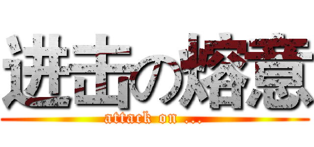 进击の熔意 (attack on ...)
