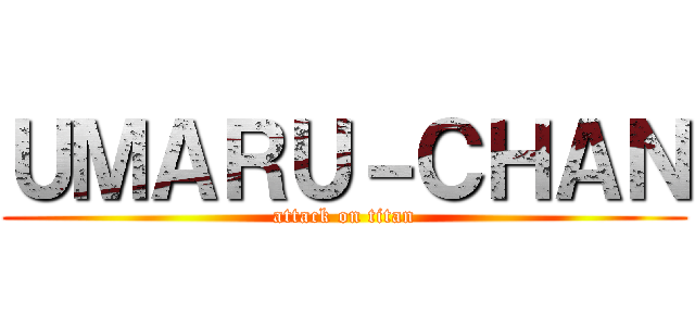 ＵＭＡＲＵ－ＣＨＡＮ (attack on titan)