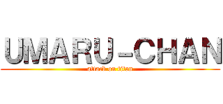 ＵＭＡＲＵ－ＣＨＡＮ (attack on titan)