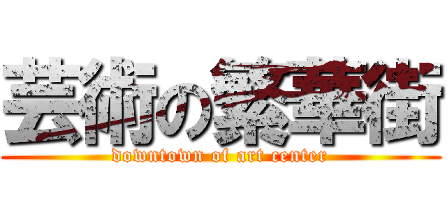 芸術の繁華街 (downtown of art center)