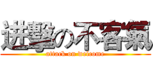 进擊の不客氣 (attack on welcome)