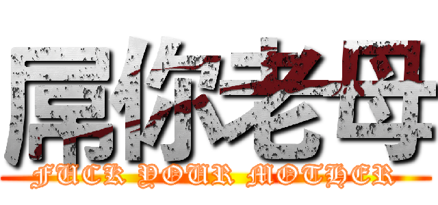 屌你老母 (FUCK YOUR MOTHER)