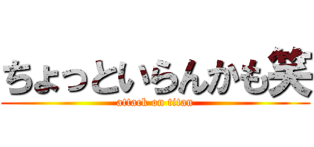 ちょっといらんかも笑 (attack on titan)
