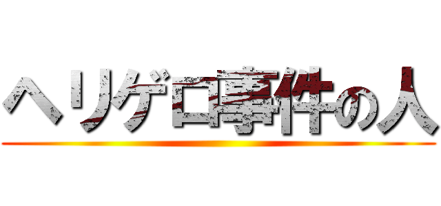 ヘリゲロ事件の人 ()