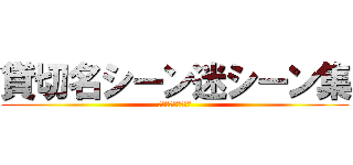 貸切名シーン迷シーン集 (２０２４／１１／９)