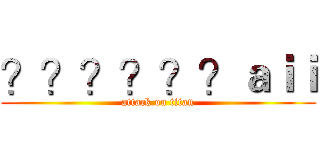 ？？？？？？ａｉｉ (attack on titan)