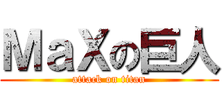 ＭａＸの巨人 (attack on titan)
