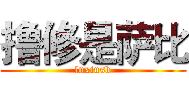 撸修是萨比 (luxiusb)