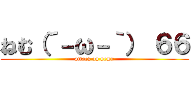 ねむ（´－ω－｀） ６６ (attack on nemu)