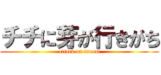 チチに芽が行きがち (attack on dream)