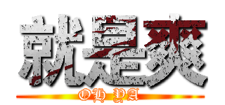 就是爽 (OH YA)