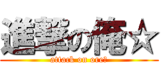 進撃の俺☆ (attack on ore☆)