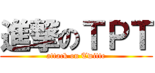 進撃のＴＰＴ (attack on Twitte)