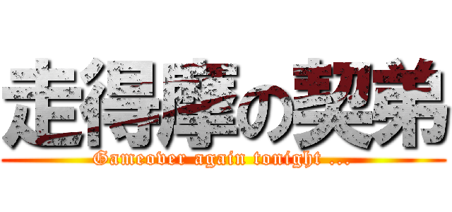 走得摩の契弟 (Gameover again tonight ...)