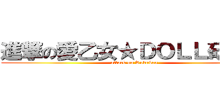 進撃の愛乙女★ＤＯＬＬ研究生 (attack on Rabuken)