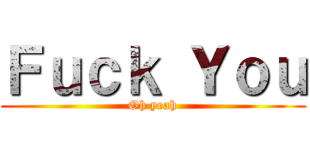 Ｆｕｃｋ Ｙｏｕ (Oh yeah)
