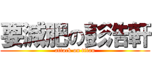 要減肥の彭浩軒 (attack on titan)