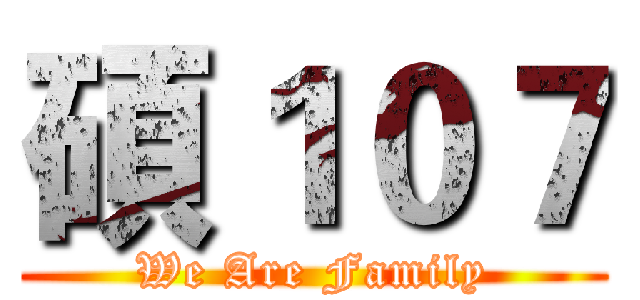 碩１０７ (We Are Family)