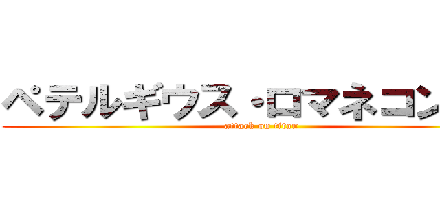 ペテルギウス・ロマネコンティ (attack on titan)