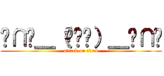 ╭∩╮＿（︶︿︶）＿╭∩╮ (attack on titan)