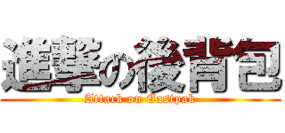 進撃の後背包 (Attack on Eastpak)