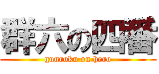 群六の四番 (gunroku on hero)