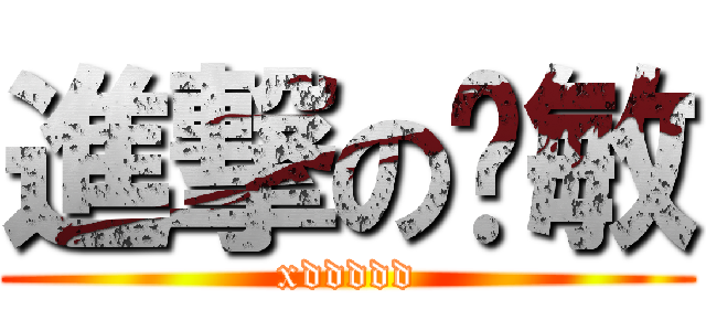 進撃の咻敏 (xddddd)