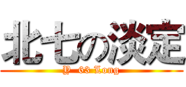 北七の淡定 (Y  63 Long)