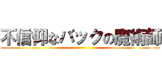 不信仰なバックの魔術師 ()