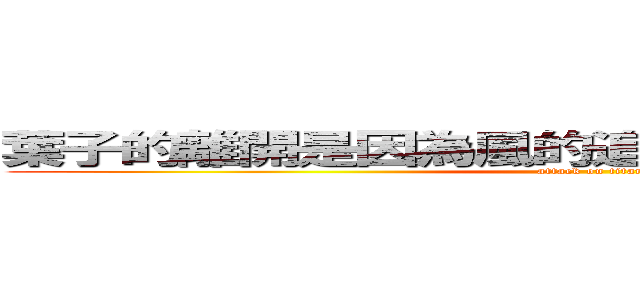 葉子的離開是因為風的追求，還是樹的不挽回 (attack on titan)