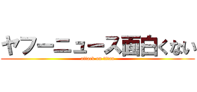 ヤフーニュース面白くない (attack on titan)