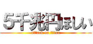 ５千兆円ほしい (attack on titan)