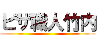 ピザ職人竹内 ()