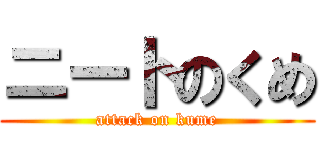 ニートのくめ (attack on kume)