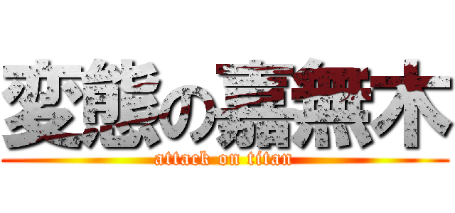 変態の嘉無木 (attack on titan)
