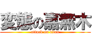 変態の嘉無木 (attack on titan)