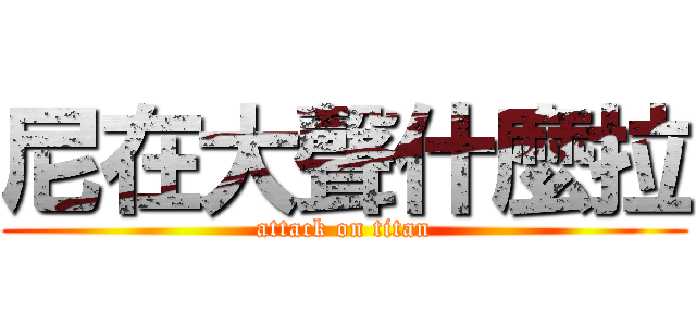 尼在大聲什麼拉 (attack on titan)