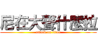 尼在大聲什麼拉 (attack on titan)