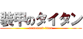 装甲のタイタン (armoured titan)