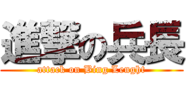 進撃の兵長 (attack on Bing Lenght)